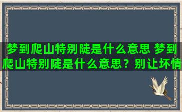 梦到爬山特别陡是什么意思 梦到爬山特别陡是什么意思？别让坏情绪扰乱内心